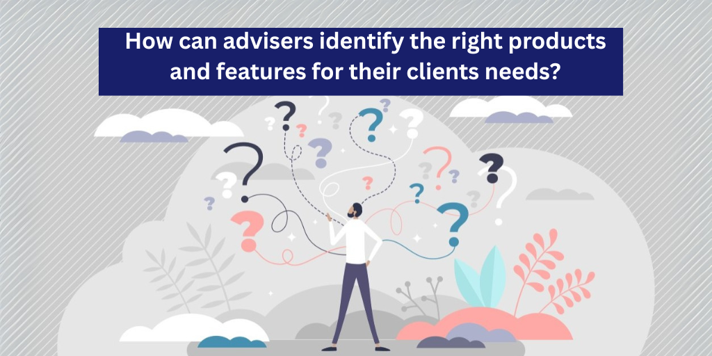 How can advisers identify the right products and features for their clients needs?