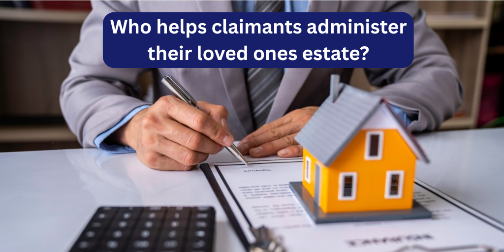 Who helps claimants administer their loved ones estate?