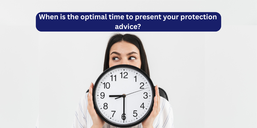 When is the optimal time to present your protection advice?
