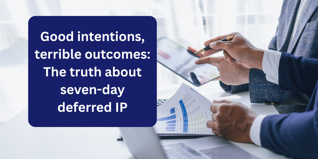 Good intentions, terrible outcomes: The truth about seven-day deferred IP