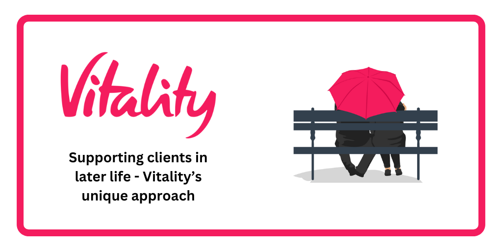 SUPPORTING CLIENTS LATER IN LIFE -VITALITY’s UNIQUE APPROACH