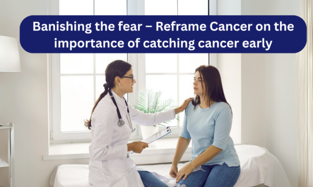 Banishing the fear – Reframe Cancer on the importance of catching cancer early