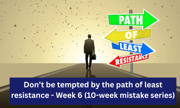 Week 6 – Don’t be tempted by the path of least resistance (10-week mistake series)
