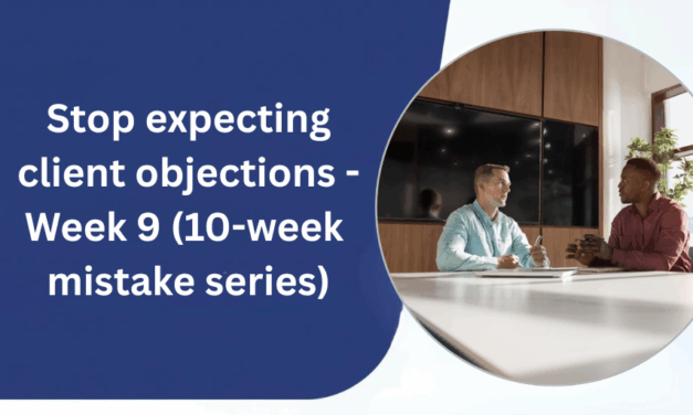 Week 9 – Stop expecting client objections (10-week mistake series)