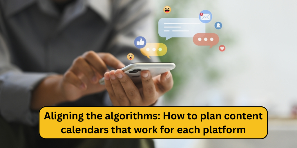Aligning the algorithms: How to plan content calendars that work for each platform